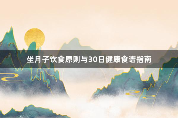 坐月子饮食原则与30日健康食谱指南